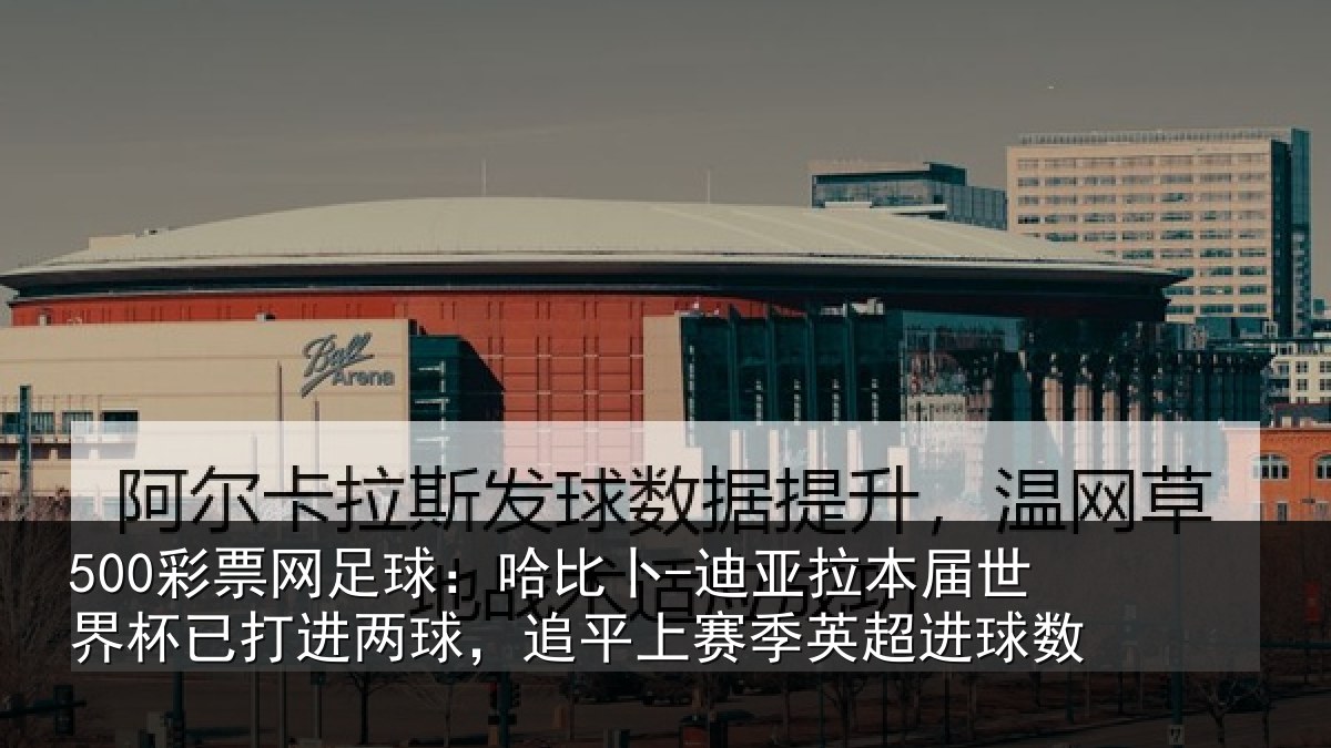 500彩票网足球：哈比卜-迪亚拉本届世界杯已打进两球，追平上赛季英超进球数