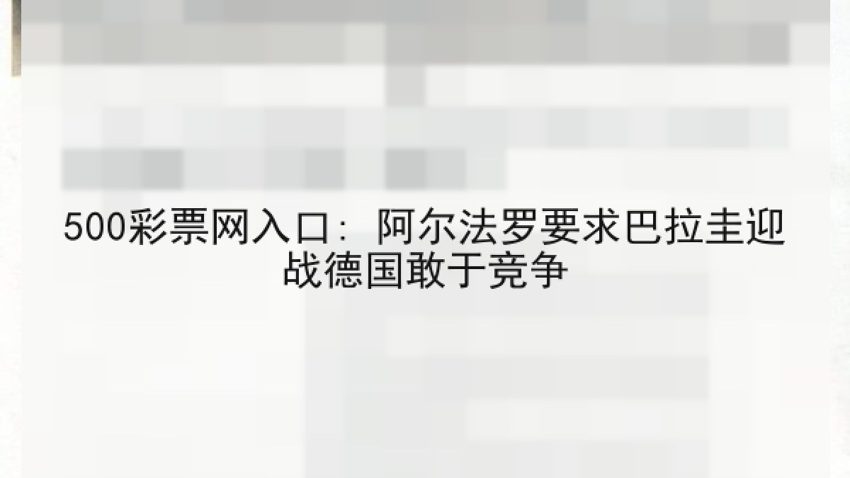 500彩票网入口: 阿尔法罗要求巴拉圭迎战德国敢于竞争 500彩票网入口: 阿尔法罗要求巴拉圭迎战德国敢于竞争