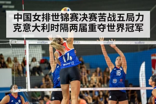 中国女排世锦赛决赛苦战五局力克意大利时隔两届重夺世界冠军