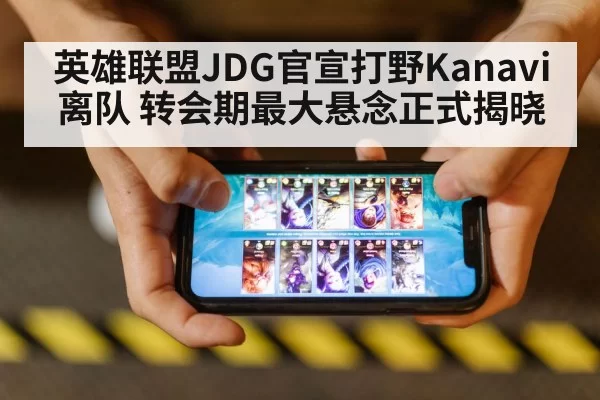 英雄联盟JDG官宣打野Kanavi离队 转会期最大悬念正式揭晓