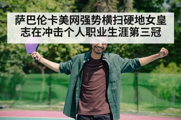 萨巴伦卡美网强势横扫硬地女皇志在冲击个人职业生涯第三冠