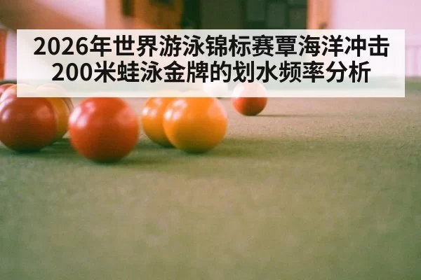 2026年世界游泳锦标赛覃海洋冲击200米蛙泳金牌的划水频率分析